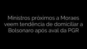 ​Ministros próximos a Moraes veem tendência de domiciliar a Bolsonaro após aval da PGR 